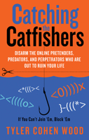 Catching the Catfishers: Disarm the Online Pretenders, Predators, and Perpetrators Who Are Out to Ruin Your Life 1601633076 Book Cover