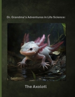 Dr. Grandma’s Adventures in Life Science: The Axolotl B0FDLC7RBZ Book Cover
