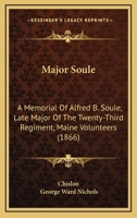 Major Soule: A Memorial of Alfred B. Soule, Late Major of the Twenty-Third Regiment, Maine Volunteers... 1014254183 Book Cover