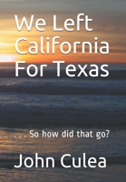 We Left California for Texas: . . . so how did that go? B08R69ZHSP Book Cover