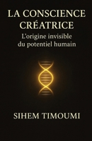 La conscience créatrice: L’origine invisible du potentiel humain (French Edition) B0GC91KPJZ Book Cover