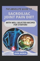 The Absolute Guide To Sacroiliac Joint Pain Diet With Well Selected Recipes For Starters B0BDW42FFY Book Cover