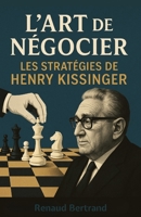 L'Art de Négocier: Les Stratégies de Henry Kissinger (French Edition) B0F3TWNQDS Book Cover