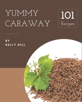 101 Yummy Caraway Recipes: Save Your Cooking Moments with Yummy Caraway Cookbook! B08JVKGQS2 Book Cover