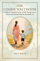 The Course You Choose: A Mother's Triumphant Journey of Faith Through Autism, Divorce, and Homeschooling Her Remarkable Son B0GTRQY1RB Book Cover