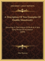 A Description Of Two Examples Of Double Monstrosity: Occurring In The Embryo Of Birds At A Very Early Period Of Incubation 1162069821 Book Cover