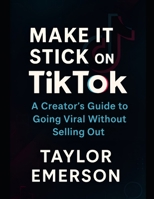 Make It Stick on TikTok: A Creator's Guide to Going Viral Without Selling Out B0FDZV1HKF Book Cover