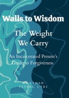Walls to Wisdom- The Weight We Carry: An Incarcerated Person's Guide to Forgiveness 1300197781 Book Cover