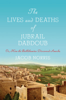The Lives and Deaths of Jubrail Dabdoub: Or, How the Bethlehemites Discovered Amerka 1503633756 Book Cover