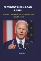 PRESIDENT BIDEN LOAN RELIEF: Student Loan Relief for Borrowers Who Need It Most B0BBQHS2DD Book Cover
