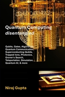 Quantum Computing Disentangled: Qubits, Gates, Algorithms, Quantum Communication, Superconducting Qubits, Trapped Ions, Photonics, Grover‘s Search, Teleportation, Simulation, Quantum AI, and more B0FP4JP7GP Book Cover