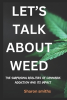 Let’s talk about weed: The Surprising Realities of Cannabis Addiction and Its Impact B0DS8VFRMB Book Cover