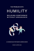 The Problem With Humility: Building Confidence Without Arrogance (Conscious Pathways) B0HB8CM6M1 Book Cover