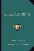 Atomic Metaphysics: The Electrical Principle Of Man 1163134252 Book Cover