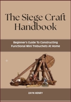 The Siege Craft Handbook: Beginner’s Guide To Constructing Functional Mini Trebuchets At Home B0F6M8CMTJ Book Cover