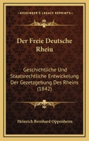 Der Freie Deutsche Rheiu: Geschichtliche Und Staatsrechtliche Entwickelung Der Gezetzgebung Des Rheins (1842) 1167529804 Book Cover