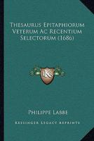 Thesaurus Epitaphiorum Veterum Ac Recentium Selectorum (1686) 1104925435 Book Cover