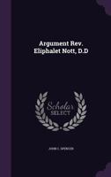 Argument in Defence of the Rev. Eliphalet Nott, D.D., President of Union College, and in Answer to the Charges Made Against Him by Levinus ... Senate, Appointed to Investigate Certain Pe 1275117554 Book Cover