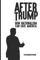 After Trump: How Nationalism Can Save America 1790251362 Book Cover