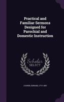 Practical and Familiar Sermons Designed for Parochial and Domestic Instruction 1354428072 Book Cover