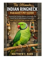 The Ultimate Indian Ringneck Parakeet Pet Guide: Care, Training, Behavior, Enrichment, and Health Tips for Indian Ringneck Parakeet Pets – Complete Guide to Raising a Happy and Healthy Companion B0GH1635NW Book Cover
