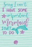 Sorry I Can't I Have Some Important Mermaid Stuff To Do: Purple Teal Cute Funny Mermaid Journal For Girls 179660478X Book Cover