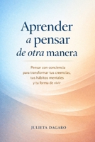 Aprender a pensar de otra manera: Pensar con conciencia para transformar tus creencias, tus hábitos mentales y tu forma de vivir (Spanish Edition) B0GYKV52Y2 Book Cover