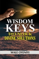 Wisdom Keys to Unlock Divine Solutions: Biblical Secrets to Miracles and Breakthroughs 1688640924 Book Cover
