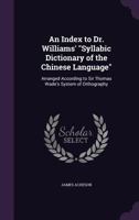 An Index to Dr. Williams' Syllabic Dictionary of the Chinese Language: Arranged According to Sir Thomas Wade's System of Orthography 1176724088 Book Cover