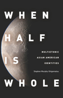When Half Is Whole: Multiethnic Asian American Identities 0804775184 Book Cover