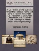 R. W. Pointer, Doing Business Under the Fictitious Name and Style of Pointer- Willamette Co., Petitioner, v. Six Wheel Corporation. U.S. Supreme Court Transcript of Record with Supporting Pleadings 1270371975 Book Cover