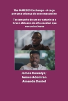 The JAMESES Exchange - A caça a um filho do sexo masculino Testemunho de Ex-satanista e feiticeiro africano de alto escalão encontra Jesus: Entrevista com James Kawalya (Portuguese Edition) B0FKM4QJHX Book Cover