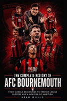 The Complete History of AFC Bournemouth: From Humble Beginnings to Premier League Success and a New Era of Ambition B0H7N2FZT1 Book Cover