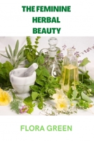 THE FEMININE HERBAL BEAUTY: Learn to grow, make, use and preserve your own beauty herbs. B0B92LDZGC Book Cover