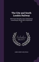 The City and South London Railway: With Some Remarks Upon Subaqueous Tunnelling by Shield and Compressed Air 135691005X Book Cover