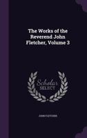 The Works Of The Reverend John Fletcher, Volume 3... 1018009930 Book Cover