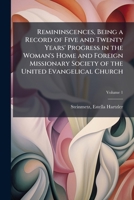 Remininscences, being a Record of Five and Twenty Years' Progress in the Woman's Home and Foreign Missionary Society of the United Evangelical Church Volume 1 1246895242 Book Cover