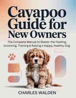 Cavapoo Guide for New Owners: The Complete Manual to Master the Feeding, Grooming, Training & Raising a Happy, Healthy Dog B0GF6J2RJZ Book Cover