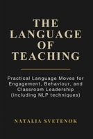 The Language of Teaching: Practical Language Moves for Engagement, Behaviour, and Classroom Leadership (including NLP techniques) 1918746710 Book Cover