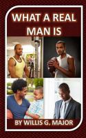 What A Real Man Is: A Must Read for Ladies & Men 1492337277 Book Cover