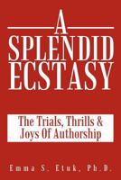 A Splendid Ecstasy: The Trials, Thrills and Joys of Authorship 1449086322 Book Cover