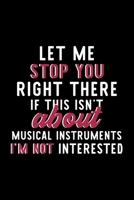 Let Me Stop You Right There If This Isn't About Musical Instruments I'm Not Interested: Notebook for Musical Instruments Lover Great Christmas & Birthday Gift Idea for Musical Instruments Fan Musical  1704349672 Book Cover