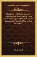 The History of the Puritans or Protestant Non-Conformists, from the Death of Queen Elizabeth to the Beginning of the Civil War in the Year 1642 V2 1428611649 Book Cover