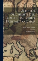 Zur ältesten Geschichte der oberungarischen Freistadt Kaschau: Eine Quellenstudie 1021111570 Book Cover