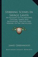 Stirring Scenes in Savage Lands: An Account of the Manners, Customs, Habits and Recreations, Peaceful and Warlike, of the Uncivilized World 1245486446 Book Cover