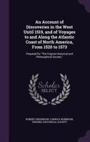 An Account of Discoveries in the West until 1519, and of Voyages to and along the Atlantic Coast of North America from 1520 to 1573. Prepared for the ... Philosophical Society by C. Robinson, etc. 1145991300 Book Cover