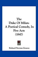 The Duke Of Milan: A Poetical Comedy, In Five Acts 1120756820 Book Cover