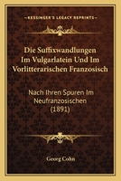 Die Suffixwandlungen Im Vulgarlatein Und Im Vorlitterarischen Franzosisch: Nach Ihren Spuren Im Neufranzosischen (1891) 114227103X Book Cover