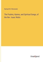 The Psalms, Hymns, and Spiritual Songs, of the Rev. Isaac Watts 3382311569 Book Cover