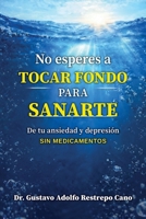 No esperes a tocar fondo para sanarte: De tu ansiedad y depresión sin medicamentos (Spanish Edition) 6280224589 Book Cover